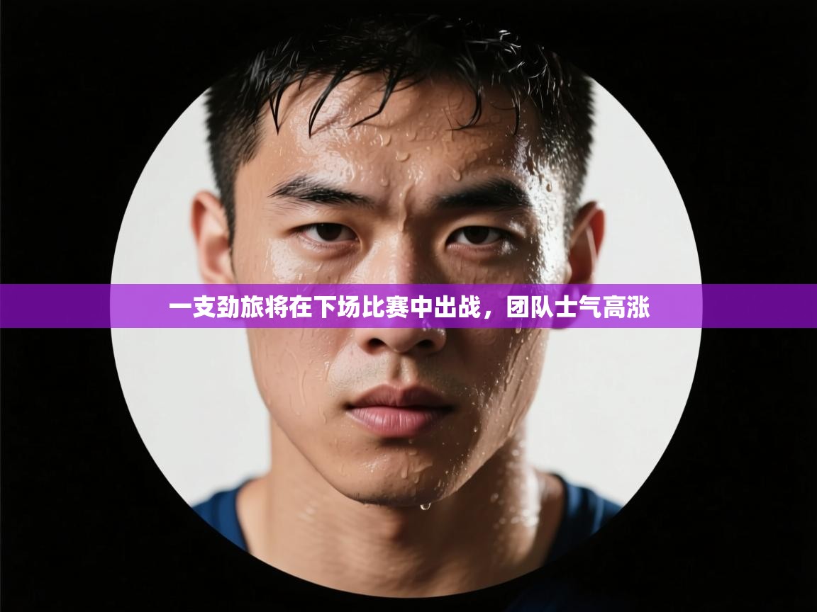 一支劲旅将在下场比赛中出战,团队士气高涨 第2张