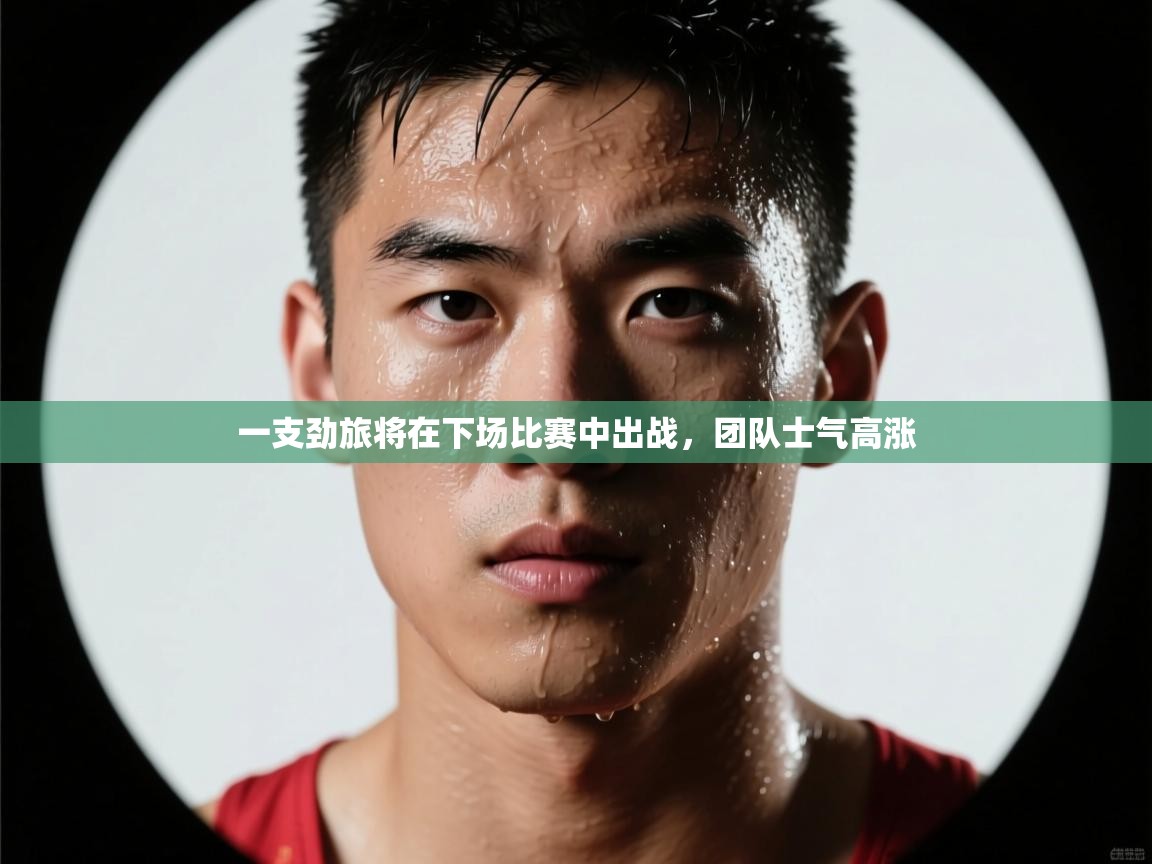 一支劲旅将在下场比赛中出战,团队士气高涨 第1张