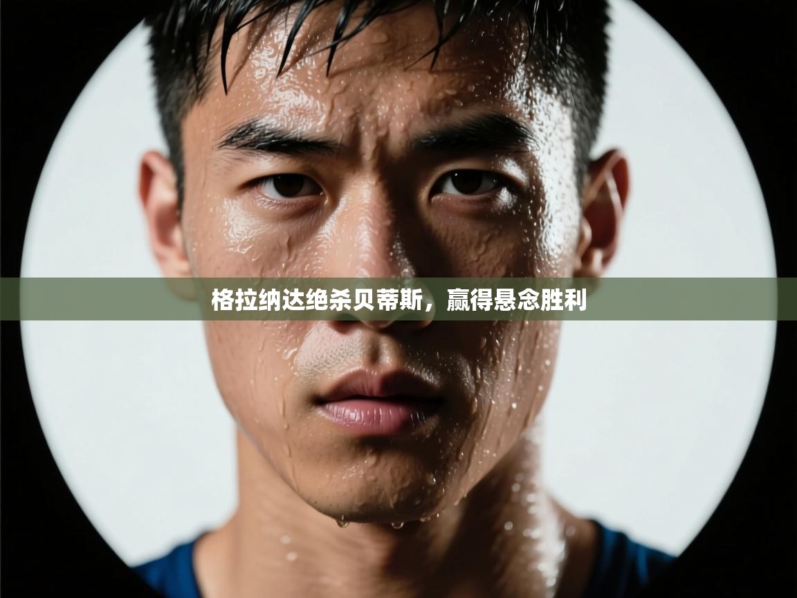 格拉纳达绝杀贝蒂斯,赢得悬念胜利 第2张