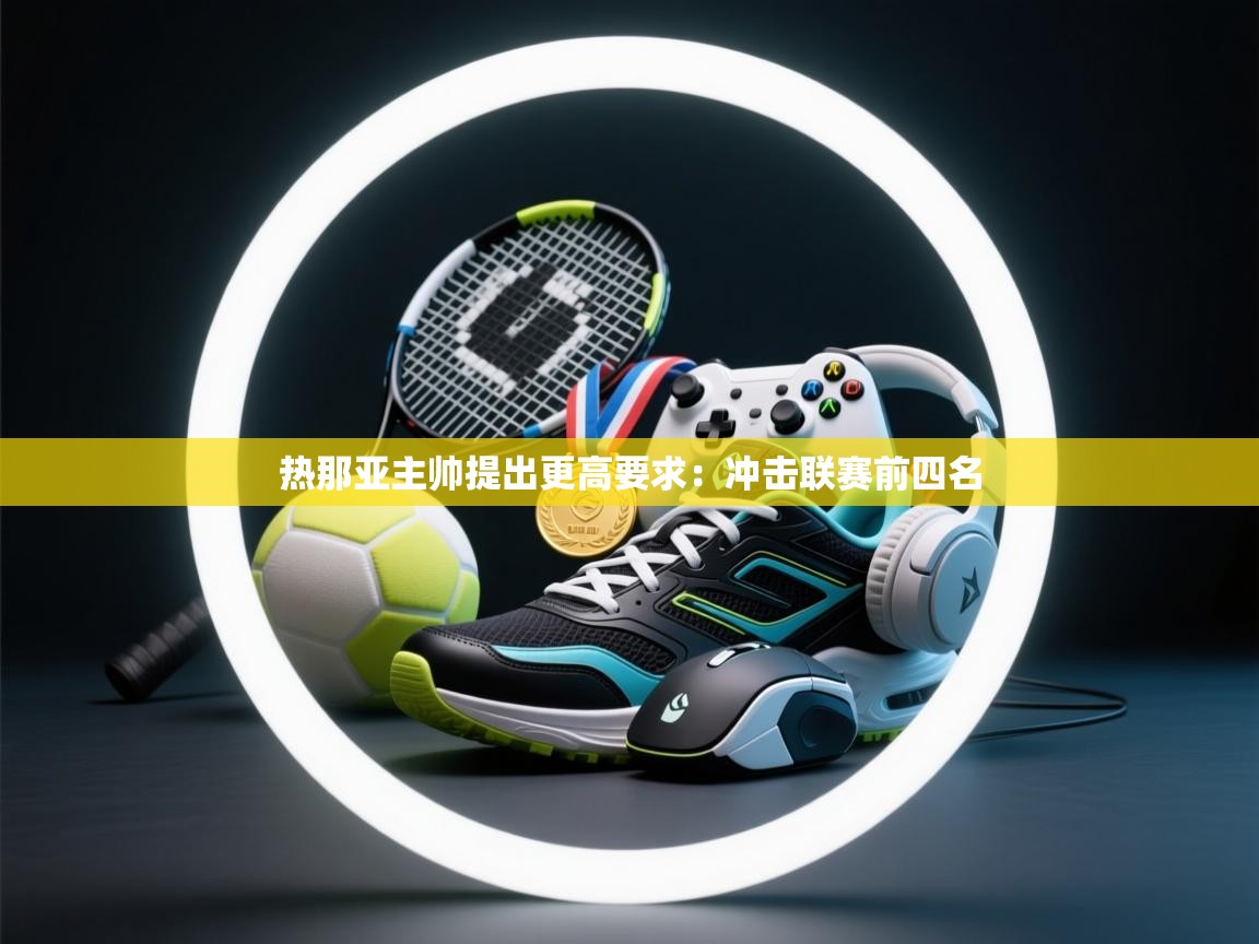 热那亚主帅提出更高要求：冲击联赛前四名  第1张