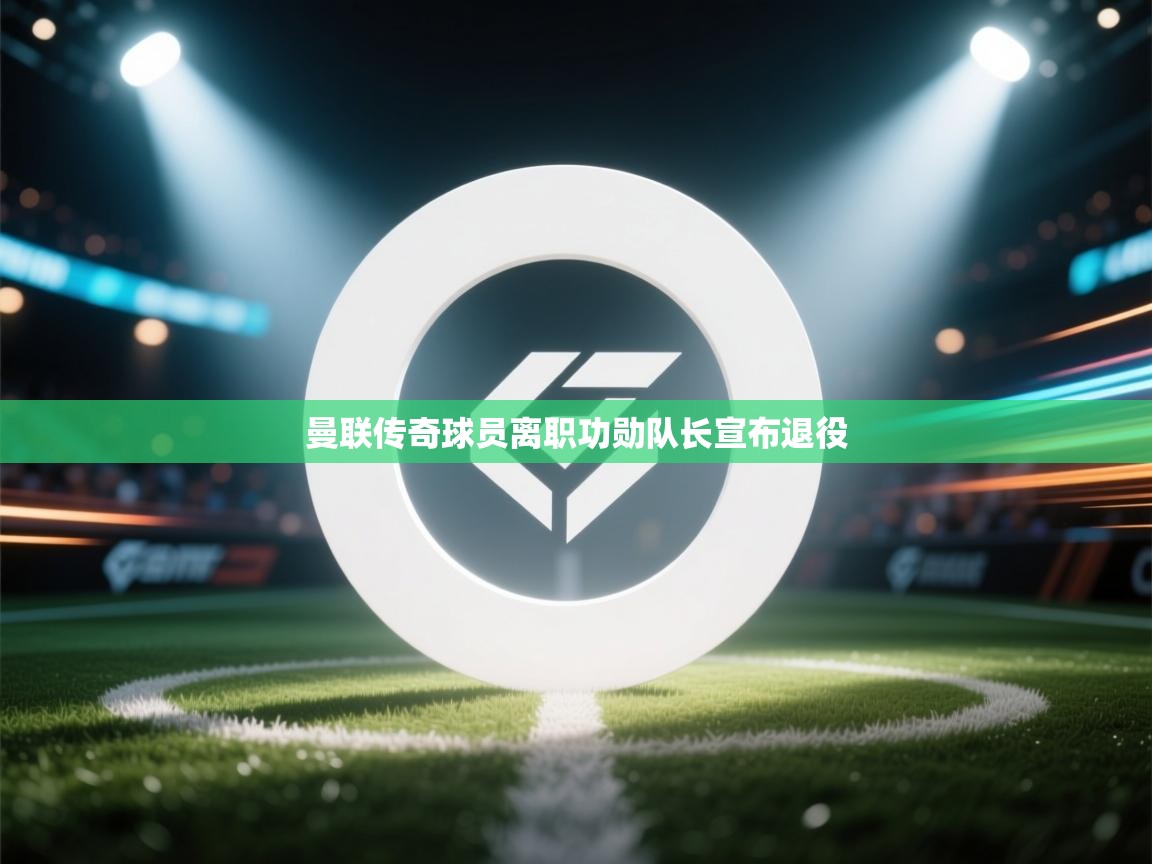 曼联传奇球员离职功勋队长宣布退役 第2张