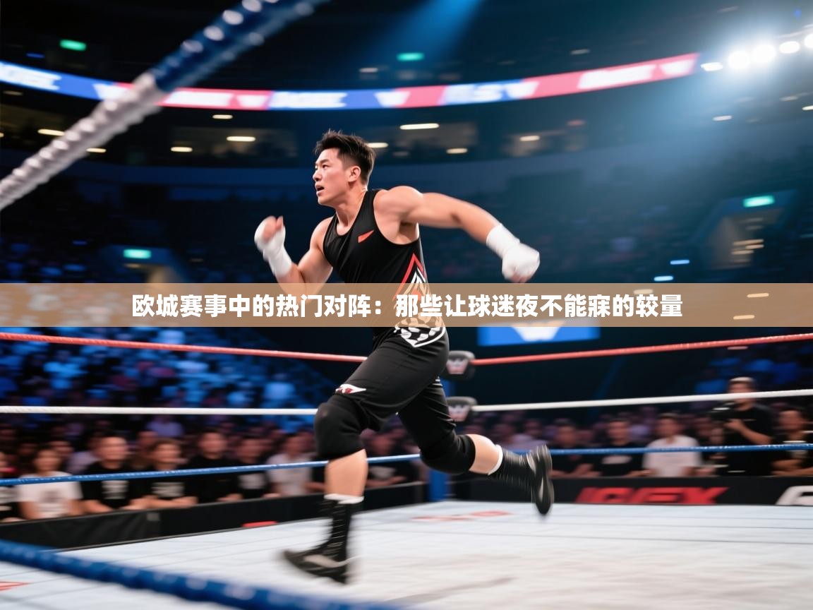 欧城赛事中的热门对阵：那些让球迷夜不能寐的较量  第1张