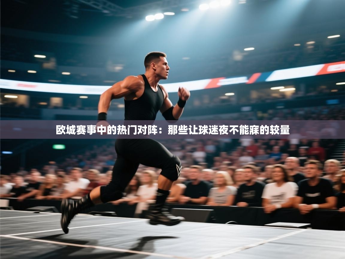 欧城赛事中的热门对阵：那些让球迷夜不能寐的较量  第2张
